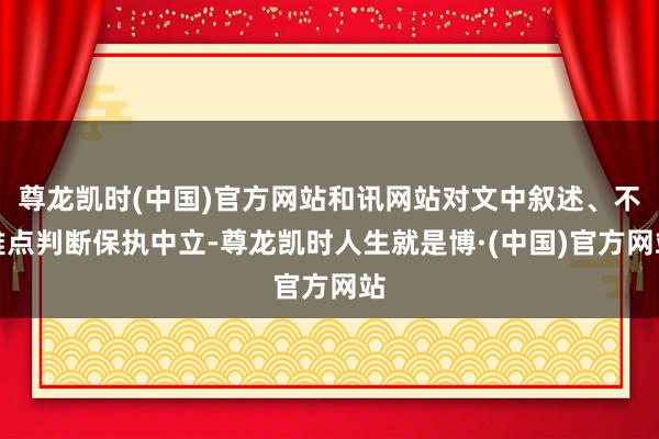尊龙凯时(中国)官方网站和讯网站对文中叙述、不雅点判断保执中立-尊龙凯时人生就是博·(中国)官方网站