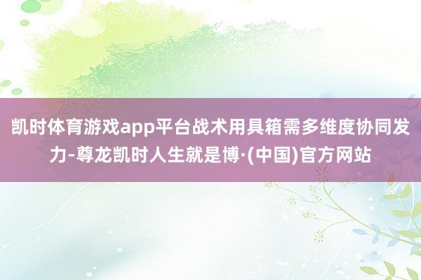 凯时体育游戏app平台战术用具箱需多维度协同发力-尊龙凯时人生就是博·(中国)官方网站