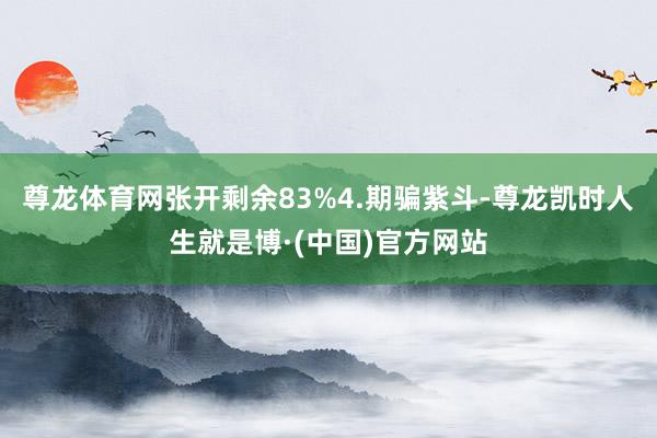 尊龙体育网张开剩余83%4.期骗紫斗-尊龙凯时人生就是博·(中国)官方网站