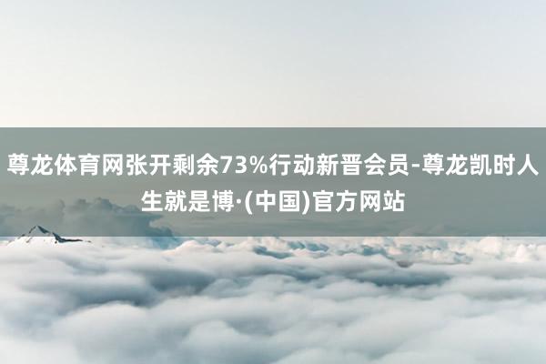 尊龙体育网张开剩余73%行动新晋会员-尊龙凯时人生就是博·(中国)官方网站
