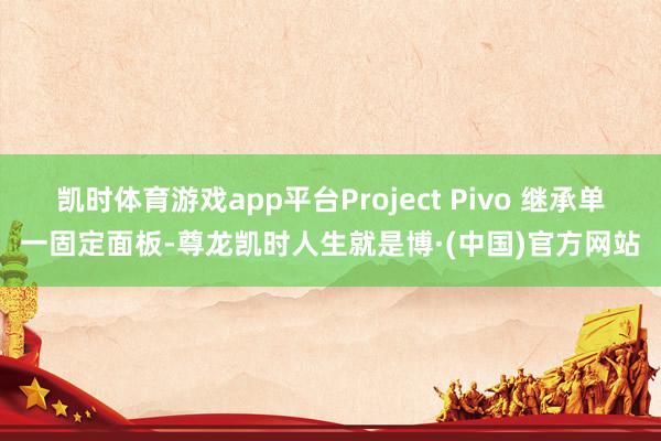 凯时体育游戏app平台Project Pivo 继承单一固定面板-尊龙凯时人生就是博·(中国)官方网站
