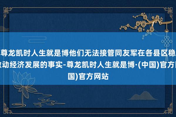 尊龙凯时人生就是博他们无法接管同友军在各县区稳步激动经济发展的事实-尊龙凯时人生就是博·(中国)官方网站