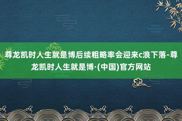 尊龙凯时人生就是博后续粗略率会迎来c浪下落-尊龙凯时人生就是博·(中国)官方网站