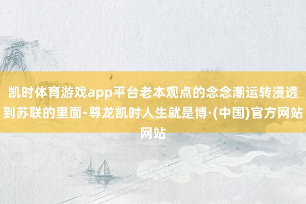 凯时体育游戏app平台老本观点的念念潮运转浸透到苏联的里面-尊龙凯时人生就是博·(中国)官方网站